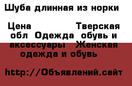 Шуба длинная из норки › Цена ­ 150 000 - Тверская обл. Одежда, обувь и аксессуары » Женская одежда и обувь   